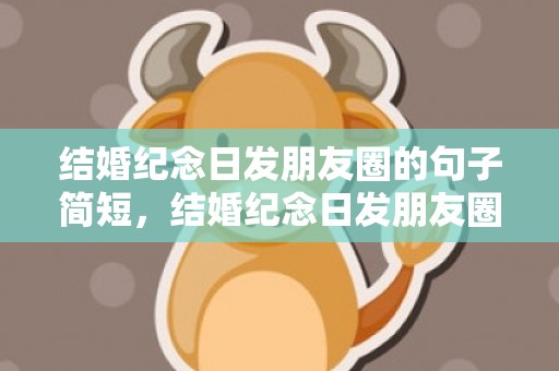 结婚纪念日发朋友圈的句子简短，结婚纪念日发朋友圈感言短句？父母结婚纪念日朋友圈