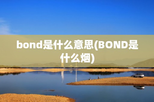 bond是什么意思(BOND是什么烟)