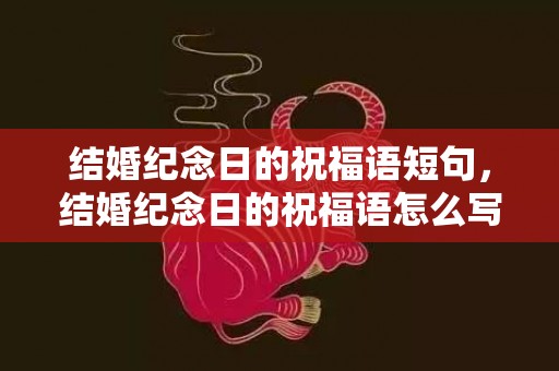 结婚纪念日的祝福语短句，结婚纪念日的祝福语怎么写好 祝父母结婚纪念日句子