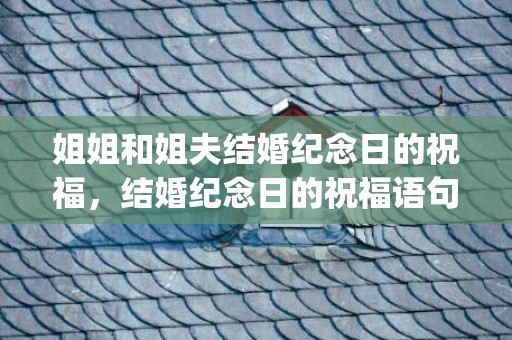 姐姐和姐夫结婚纪念日的祝福，结婚纪念日的祝福语句有哪些(结婚纪念日的经典语录)