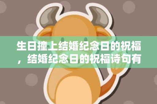 生日撞上结婚纪念日的祝福，结婚纪念日的祝福诗句有哪些，结婚纪念日 经典诗句