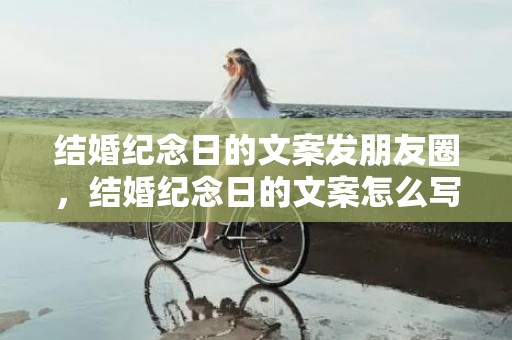 结婚纪念日的文案发朋友圈，结婚纪念日的文案怎么写好呢 周年纪念日文案