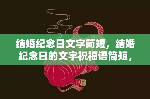 结婚纪念日文字简短，结婚纪念日的文字祝福语简短，结婚纪念日的文字