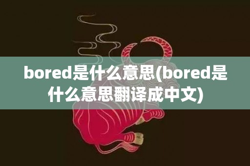bored是什么意思(bored是什么意思翻译成中文)