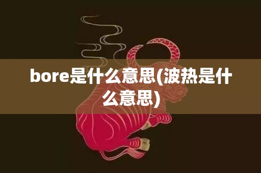 bore是什么意思(波热是什么意思)