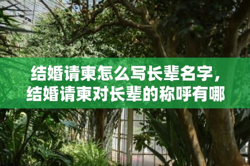 结婚请柬怎么写长辈名字，结婚请柬对长辈的称呼有哪些 婚礼请柬领导怎么称呼