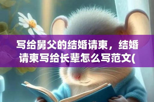 写给舅父的结婚请柬，结婚请柬写给长辈怎么写范文(怎样写结婚请柬范例)