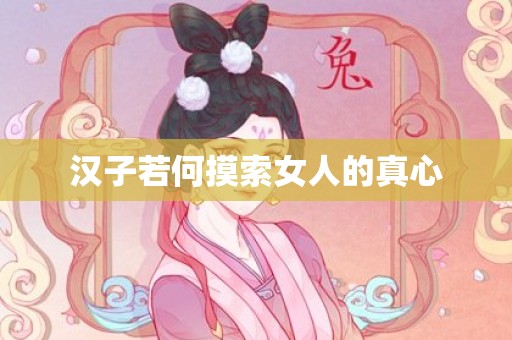 汉子若何摸索女人的真心