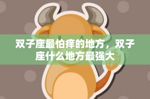 双子座最怕痒的地方，双子座什么地方最强大
