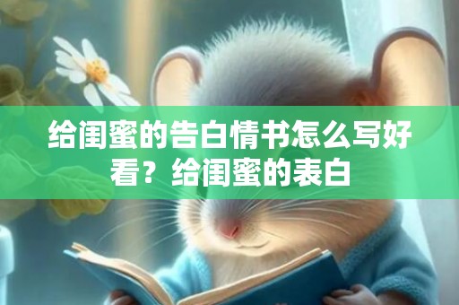 给闺蜜的告白情书怎么写好看？给闺蜜的表白