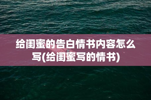 给闺蜜的告白情书内容怎么写(给闺蜜写的情书)