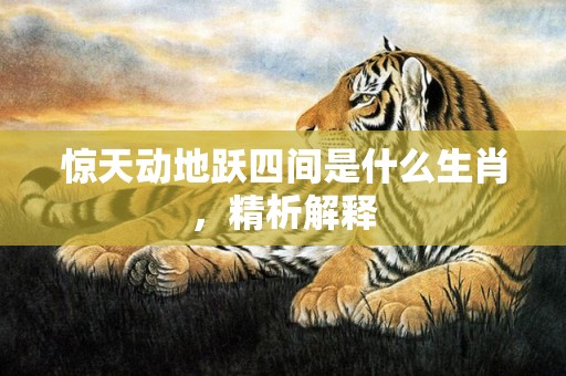惊天动地跃四间是什么生肖，精析解释