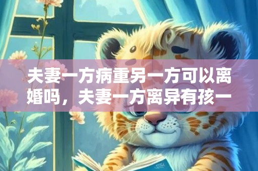 夫妻一方病重另一方可以离婚吗，夫妻一方离异有孩一方初婚生的小孩