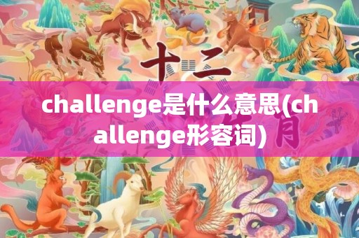 challenge是什么意思(challenge形容词)