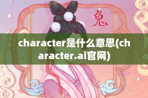character是什么意思(character.ai官网)