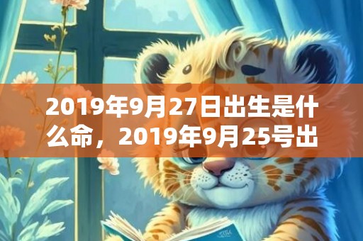 2019年9月27日出生是什么命，2019年9月25号出生的男宝宝五行缺木起什么名字吉祥