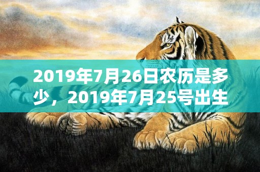 2019年7月26日农历是多少，2019年7月25号出生的男宝宝五行缺木如何起名
