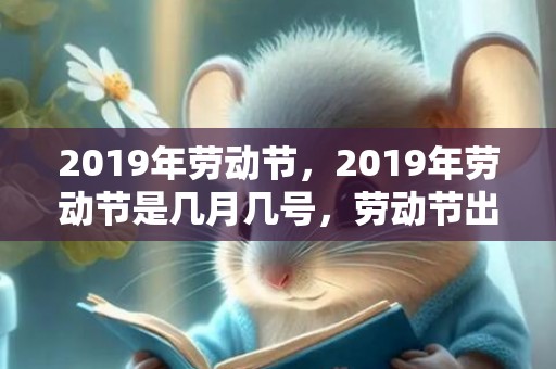 2019年劳动节，2019年劳动节是几月几号，劳动节出生的男孩起什么名字合适