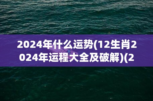 2024年什么运势(12生肖2024年运程大全及破解)(2024年什么运动会在成都举行)