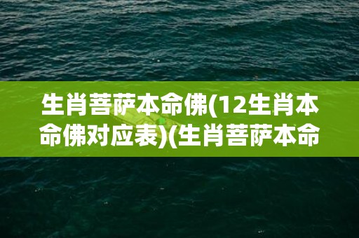 生肖菩萨本命佛(12生肖本命佛对应表)(生肖菩萨本命佛蛇)
