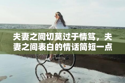 夫妻之间切莫过于情笃，夫妻之间表白的情话简短一点的句子？简短的表白语句