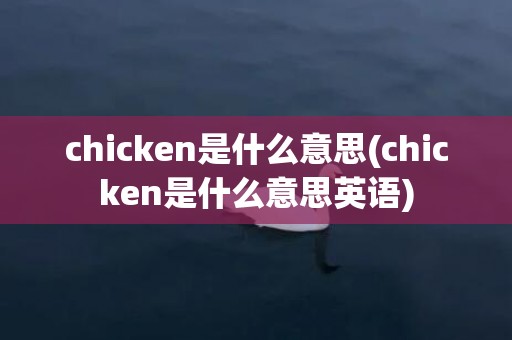 chicken是什么意思(chicken是什么意思英语)
