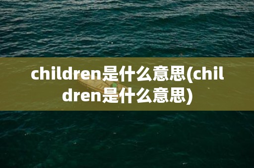children是什么意思(children是什么意思)