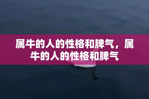 属牛的人的性格和脾气，属牛的人的性格和脾气