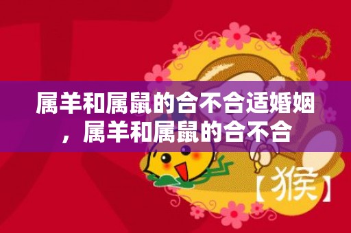 属羊和属鼠的合不合适婚姻，属羊和属鼠的合不合