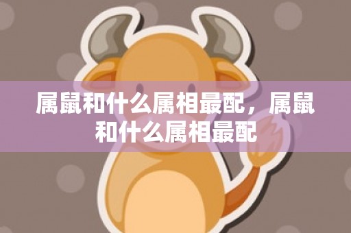 属鼠和什么属相最配，属鼠和什么属相最配