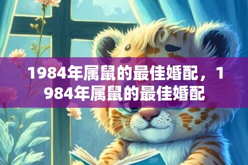 1984年属鼠的最佳婚配，1984年属鼠的最佳婚配