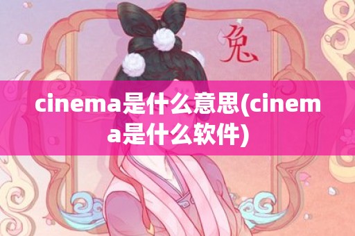 cinema是什么意思(cinema是什么软件)