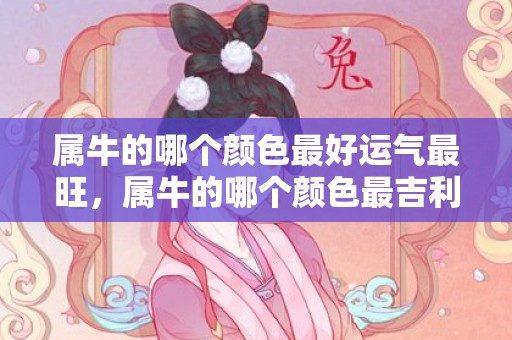 属牛的哪个颜色最好运气最旺，属牛的哪个颜色最吉利