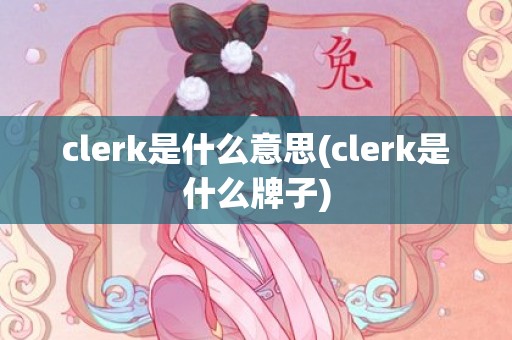 clerk是什么意思(clerk是什么牌子)