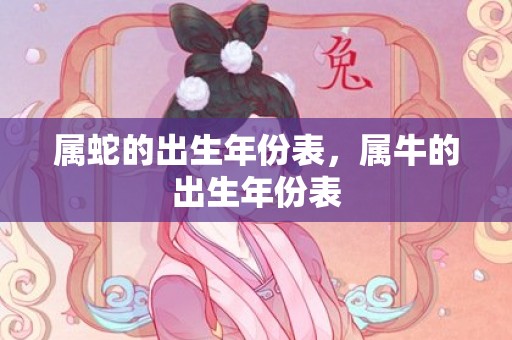 属蛇的出生年份表，属牛的出生年份表