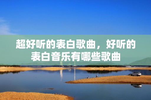 超好听的表白歌曲，好听的表白音乐有哪些歌曲