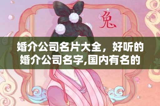 婚介公司名片大全，好听的婚介公司名字,国内有名的婚姻介绍所名称 婚介公司名字大全洋气