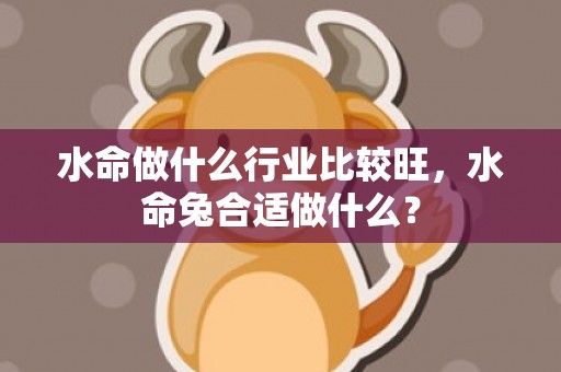 水命做什么行业比较旺，水命兔合适做什么？