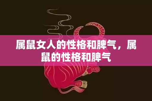 属鼠女人的性格和脾气，属鼠的性格和脾气