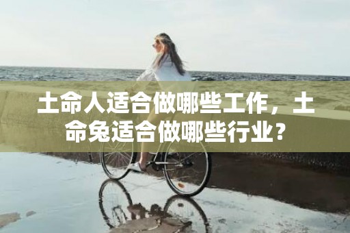 土命人适合做哪些工作，土命兔适合做哪些行业？