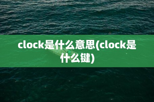 clock是什么意思(clock是什么键)