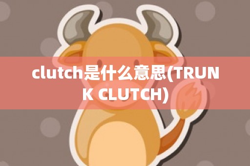 clutch是什么意思(TRUNK CLUTCH)