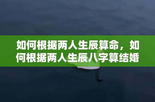 如何根据两人生辰算命，如何根据两人生辰八字算结婚日子