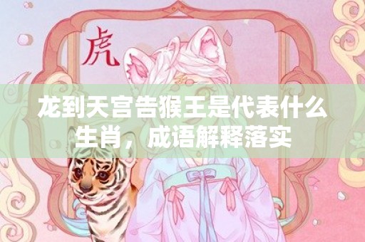 龙到天宫告猴王是代表什么生肖，成语解释落实