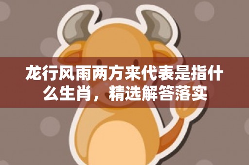 龙行风雨两方来代表是指什么生肖，精选解答落实