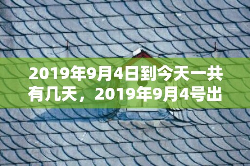 2019年9月4日到今天一共有几天，2019年9月4号出生的双胞胎男孩起什么名字比较好，五行属什么