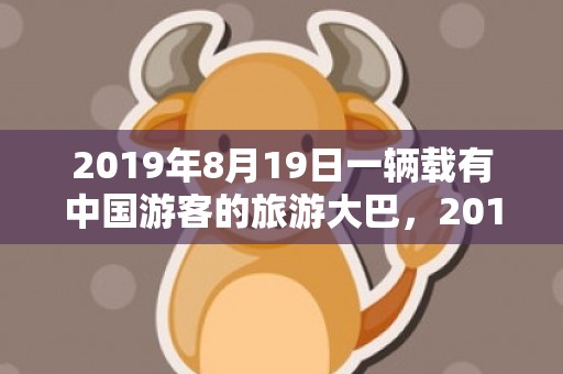 2019年8月19日一辆载有中国游客的旅游大巴，2019年8月16号出生的双胞胎男孩怎么取名，五行属什么