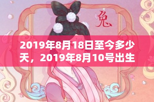 2019年8月18日至今多少天，2019年8月10号出生的双胞胎男孩怎么起名，五行属什么