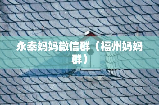 永泰妈妈微信群（福州妈妈群）