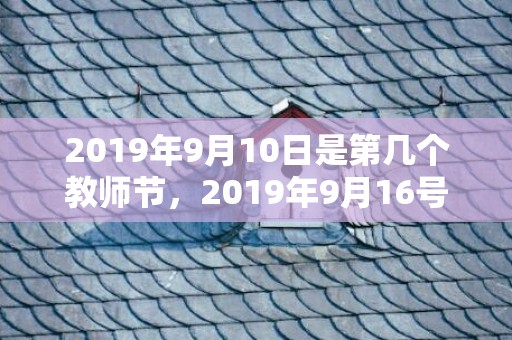 2019年9月10日是第几个教师节，2019年9月16号出生的男宝宝五行缺土怎么样取名好听